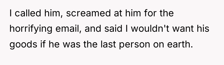 I called him, screamed at him for the horrifying email,...
