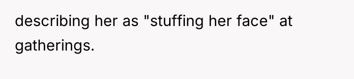 describing her as "stuffing her face" at gatherings.