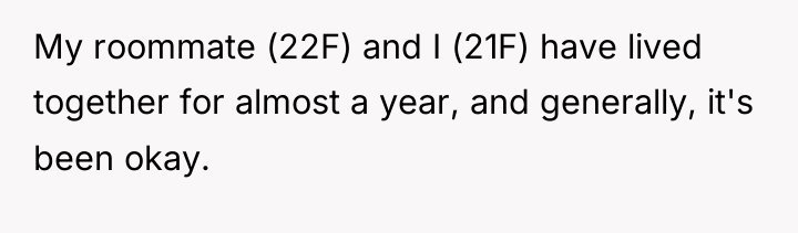 My roommate (22F) and I (21F) have lived together for...