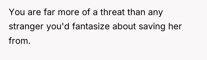 You are far more of a threat than any stranger...