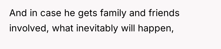 And in case he gets family and friends involved, what...