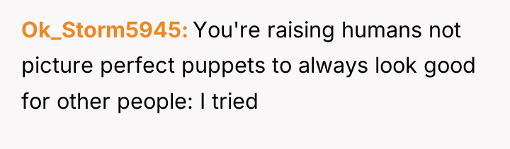 Ok_Storm5945 You're raising humans not picture perfect puppets to always...