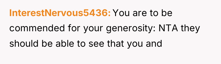 InterestNervous5436 You are to be commended for your generosity: NTA...