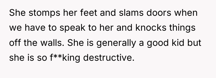 She stomps her feet and slams doors when we have...