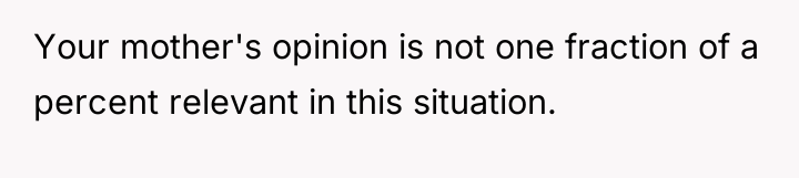 Your mother's opinion is not one fraction of a percent...