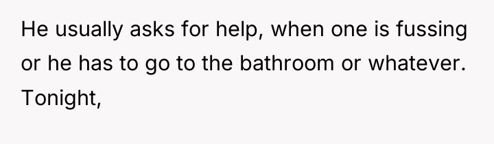 He usually asks for help, when one is fussing or...