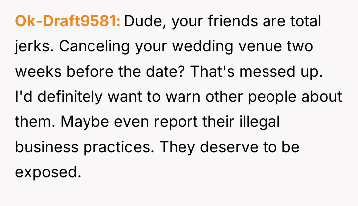Ok-Draft9581 Dude, your friends are total jerks. Canceling your wedding...