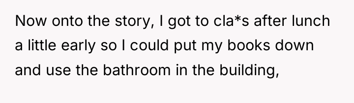 Now onto the story, I got to cla*s after lunch...