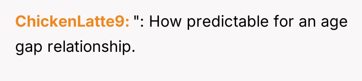 ChickenLatte9 ": How predictable for an age gap relationship.