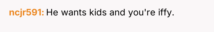 ncjr591 He wants kids and you're iffy.