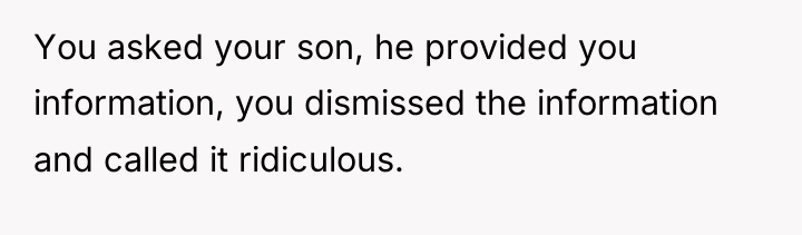 You asked your son, he provided you information, you dismissed...