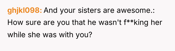 ghjkl098 And your sisters are awesome.: How sure are you...
