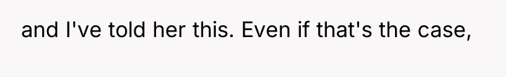 and I've told her this. Even if that's the case,