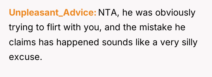 Unpleasant_Advice NTA, he was obviously trying to flirt with you,...