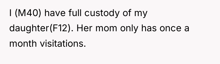 I (M40) have full custody of my daughter(F12). Her mom...