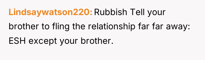 Lindsaywatson220 Rubbish Tell your brother to fling the relationship far...