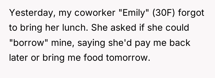 Yesterday, my coworker "Emily" (30F) forgot to bring her lunch....