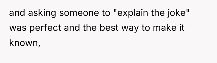 and asking someone to "explain the joke" was perfect and...