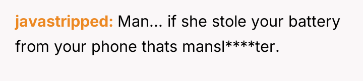 javastripped Man... if she stole your battery from your phone...