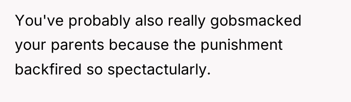 You've probably also really gobsmacked your parents because the punishment...