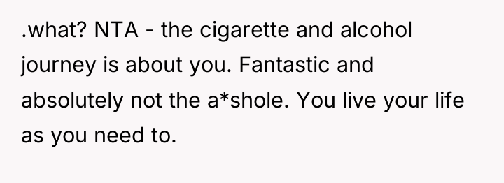 .what? NTA - the cigarette and alcohol journey is about...