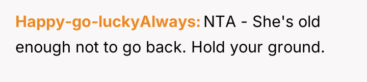 Happy-go-luckyAlways NTA - She's old enough not to go back....