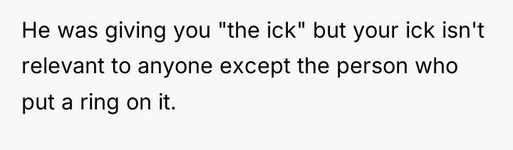 He was giving you "the ick" but your ick isn't...