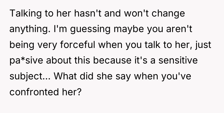 Talking to her hasn't and won't change anything. I'm guessing...