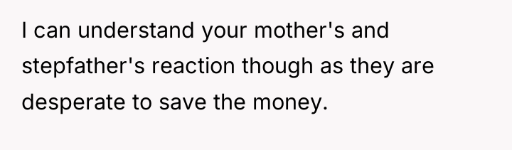 I can understand your mother's and stepfather's reaction though as...