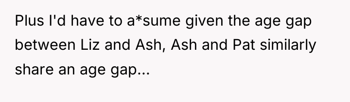 Plus I'd have to a*sume given the age gap between...