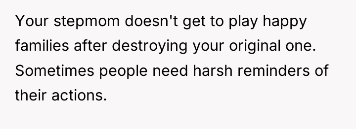 Your stepmom doesn't get to play happy families after destroying...