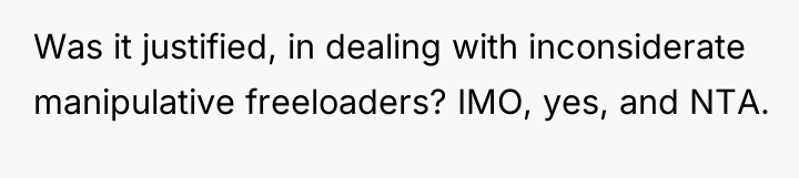 Was it justified, in dealing with inconsiderate manipulative freeloaders? IMO,...