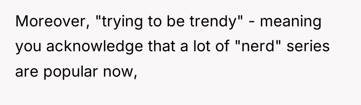 Moreover, "trying to be trendy" - meaning you acknowledge that...