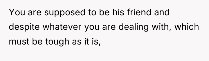 You are supposed to be his friend and despite whatever...