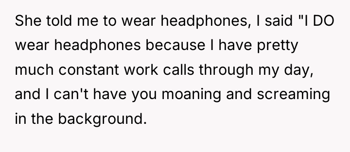 She told me to wear headphones, I said "I DO...