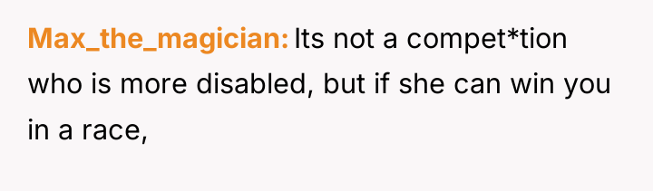Max_the_magician Its not a compet*tion who is more disabled, but...
