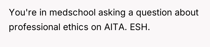 You're in medschool asking a question about professional ethics on...