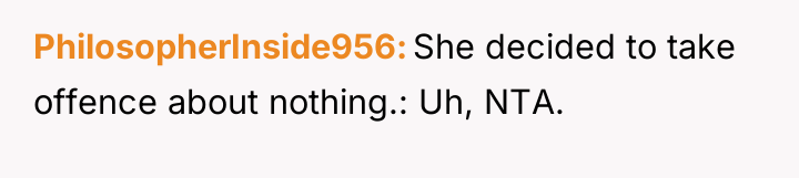 PhilosopherInside956 She decided to take offence about nothing.: Uh, NTA.