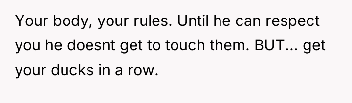 Your body, your rules. Until he can respect you he...