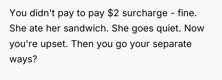 You didn't pay to pay $2 surcharge - fine. She...