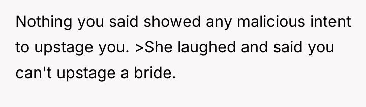 Nothing you said showed any malicious intent to upstage you....