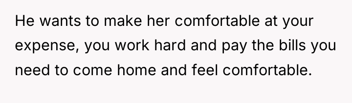 He wants to make her comfortable at your expense, you...