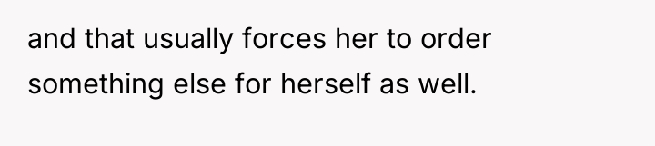 and that usually forces her to order something else for...