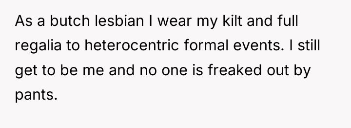 As a butch lesbian I wear my kilt and full...