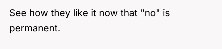See how they like it now that "no" is permanent.