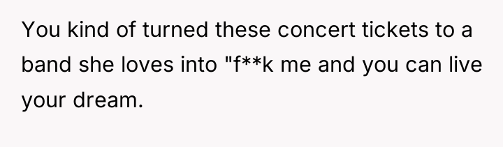 You kind of turned these concert tickets to a band...