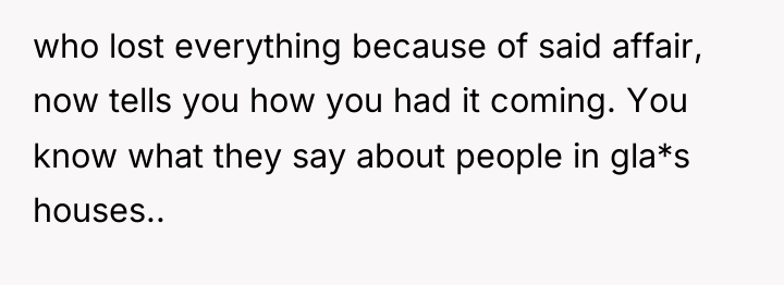 who lost everything because of said affair, now tells you...
