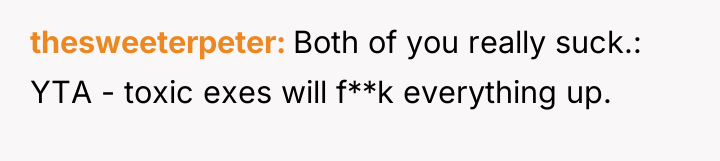 thesweeterpeter Both of you really suck.: YTA - toxic exes...