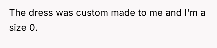 The dress was custom made to me and I'm a...