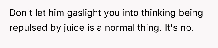 Don't let him gaslight you into thinking being repulsed by...